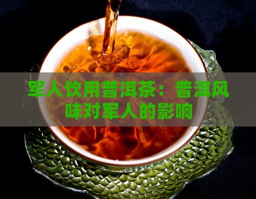 军人饮用普洱茶：普洱风味对军人的影响