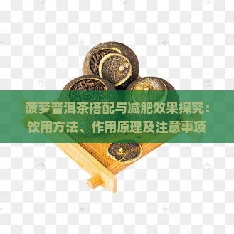 菠萝普洱茶搭配与减肥效果探究：饮用方法、作用原理及注意事项