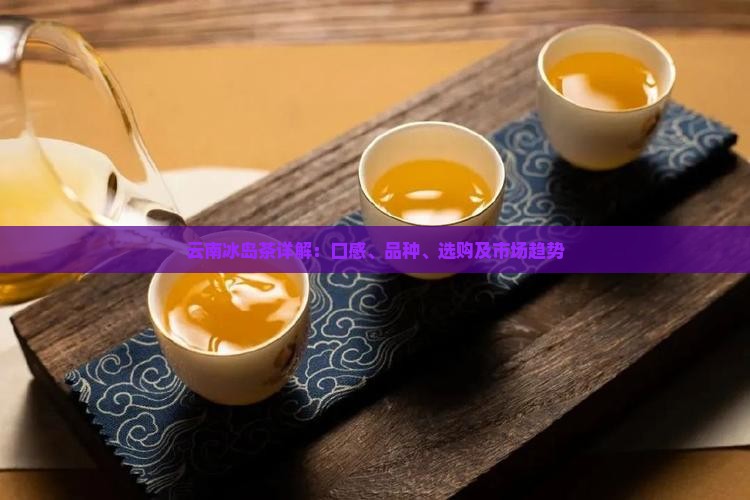 云南冰岛茶详解：口感、品种、选购及市场趋势