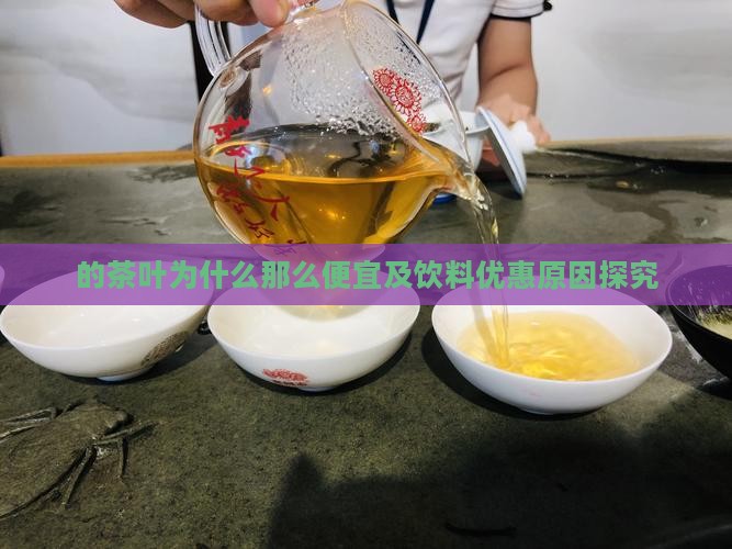 的茶叶为什么那么便宜及饮料优惠原因探究