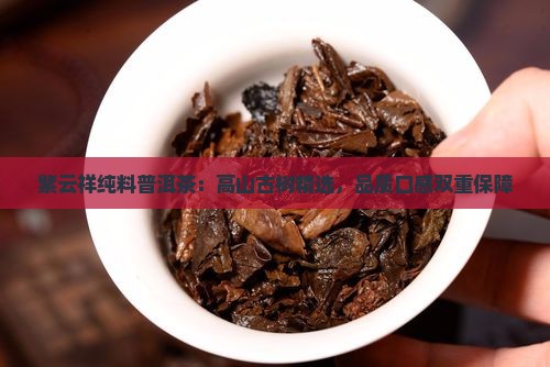 紫云祥纯料普洱茶：高山古树精选，品质口感双重保障