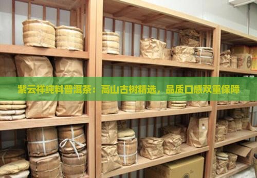 紫云祥纯料普洱茶：高山古树精选，品质口感双重保障