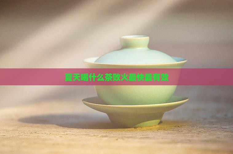 夏天喝什么茶败火最快最有效