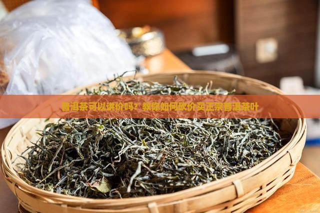 普洱茶可以讲价吗？教你如何砍价买正宗普洱茶叶