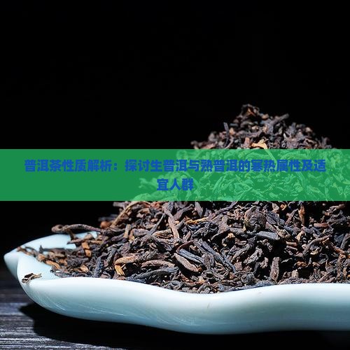 普洱茶性质解析：探讨生普洱与熟普洱的寒热属性及适宜人群