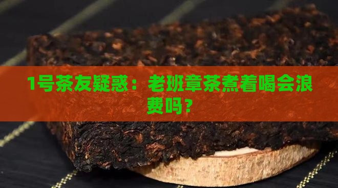 老班章茶可以煮着喝吗