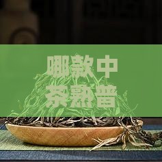 中茶熟普哪一款好喝