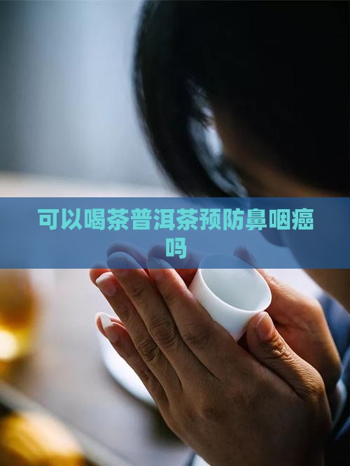 喝普洱茶可以预防鼻咽癌吗