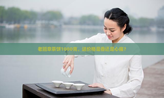 老班章1000克茶饼价格