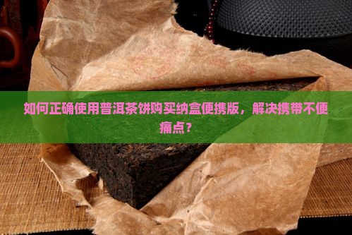 普洱茶饼购买纳盒便携版怎么用