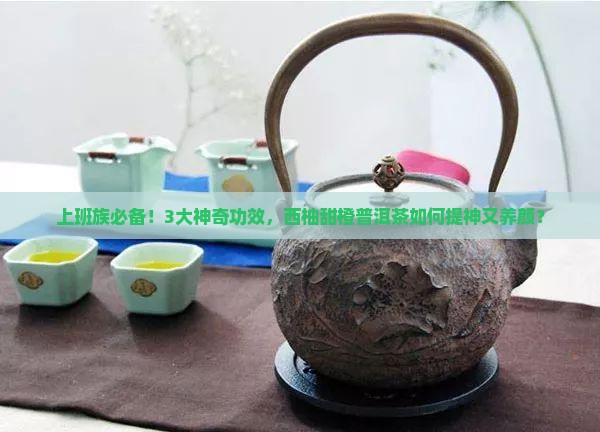 西柚甜橙普洱茶功效