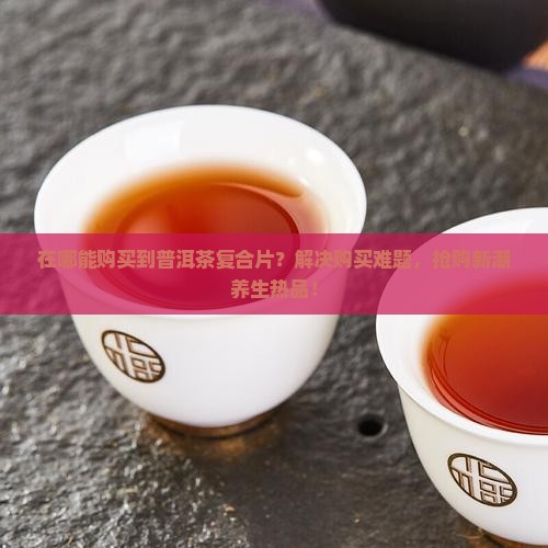 普洱茶复合片在哪能买到