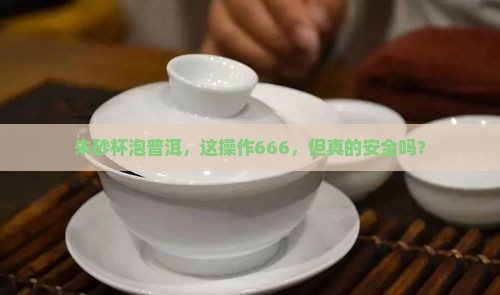 朱砂杯泡普洱茶可以吗有毒吗