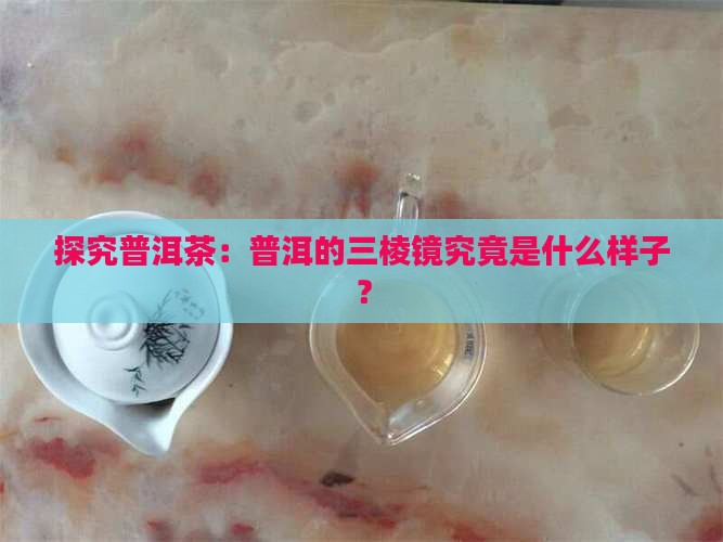 普洱茶的三棱镜是什么样的