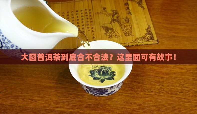 大圆普洱茶合法吗