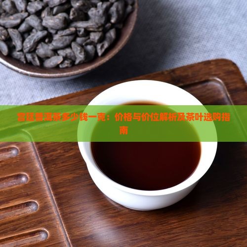 宫廷普洱茶多少钱一克 宫廷普洱茶多少钱一克