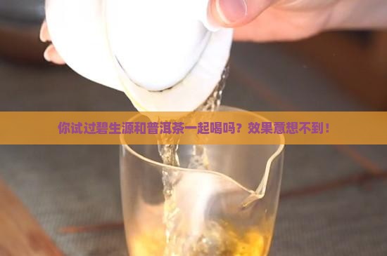 碧生源喝普洱茶一块喝
