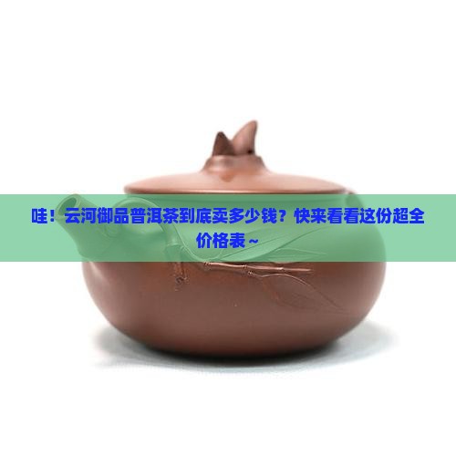 云河御品普洱茶价格表一览