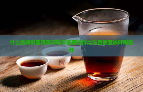 什么品牌的普洱茶好喝又健康