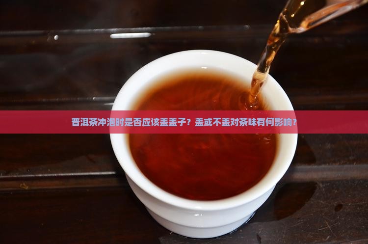 普洱茶盖不盖盖子
