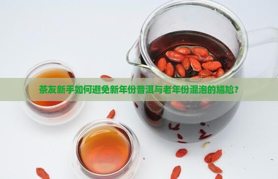 新年份普洱茶和老年份混泡