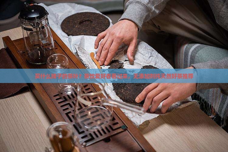 买什么牌子的茶叶 买什么牌子的茶叶