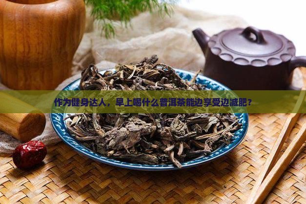 什么是普洱茶减肥推荐喝