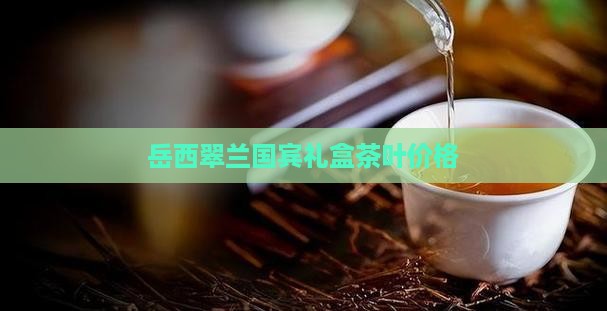 岳西翠兰国宾礼茶价格