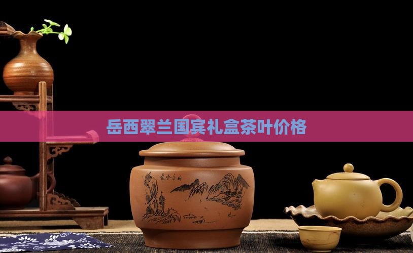 岳西翠兰国宾礼茶价格