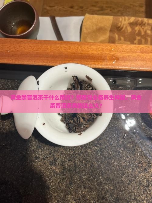 黄金条普洱茶干什么用的