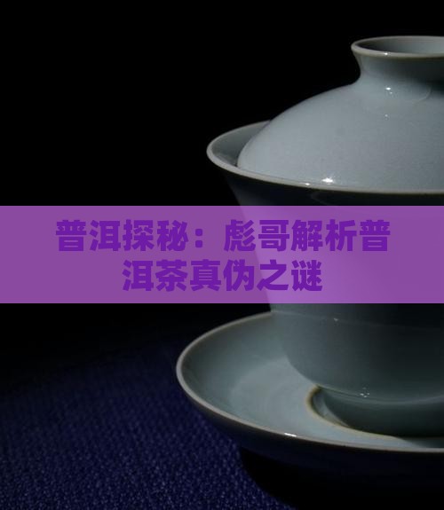 彪哥说普洱茶是真的吗还是假的