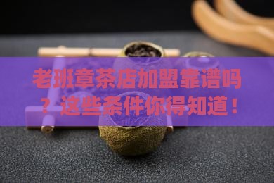 福建靠谱的老班章加盟条件
