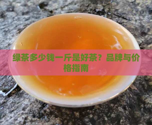 绿茶多少钱一斤是好茶