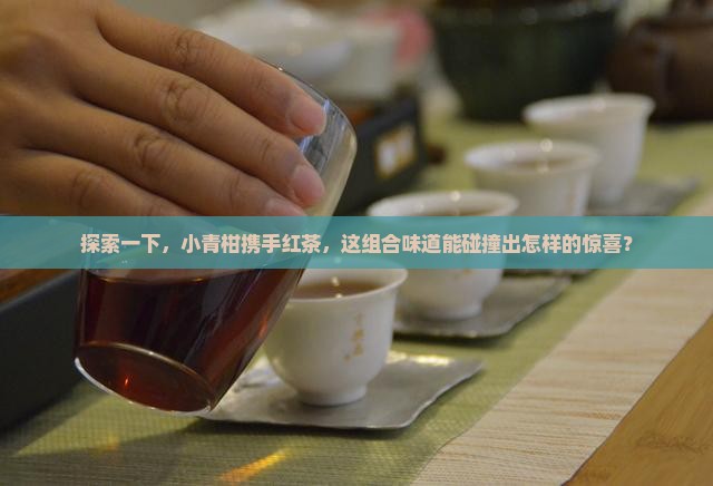 小青柑可以喝红茶一起泡吗