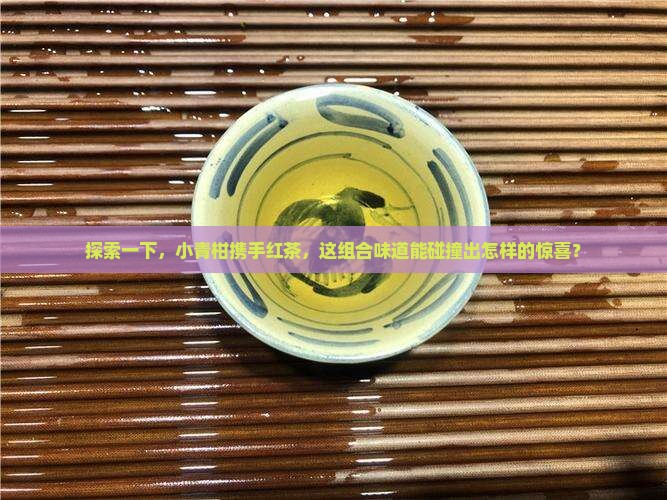 小青柑可以喝红茶一起泡吗