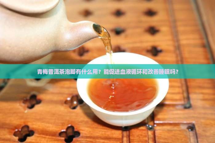 青梅普洱茶泡脚有什么用