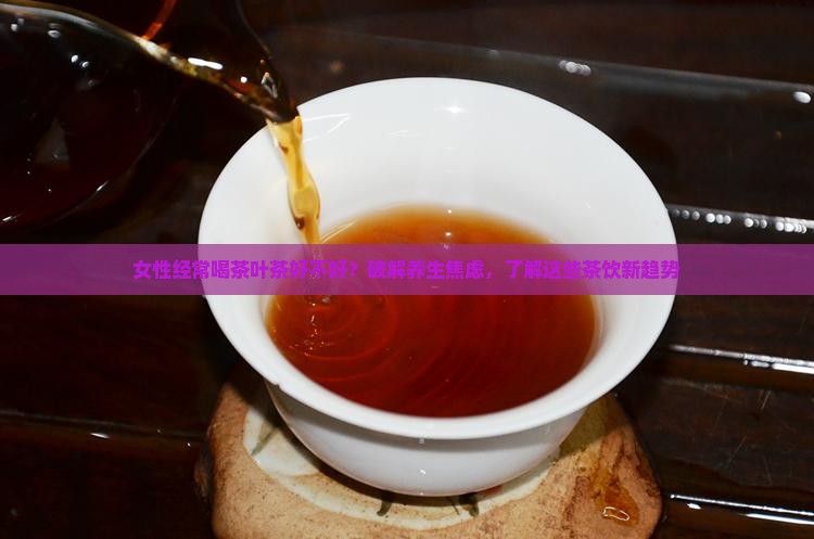 女性经常喝茶叶茶好不好