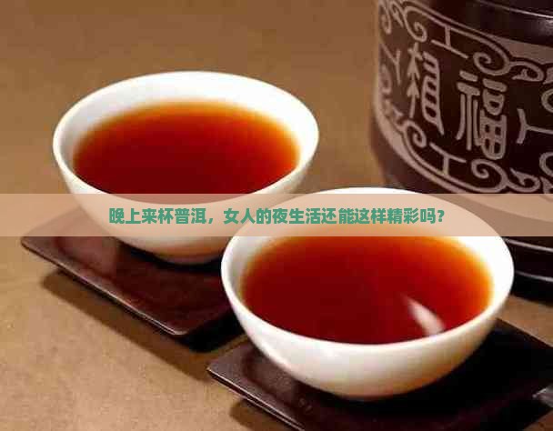 女人可以晚上喝普洱茶吗