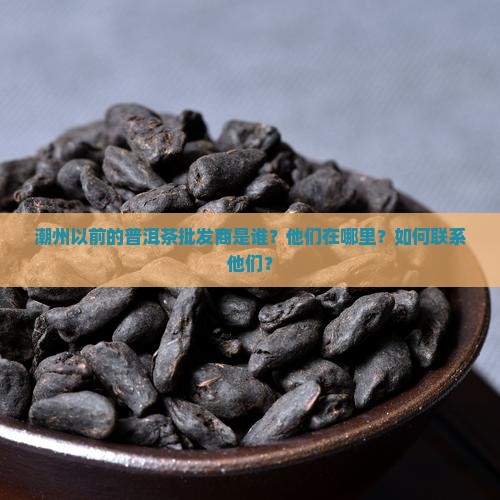 潮州以前普洱茶批发商是谁