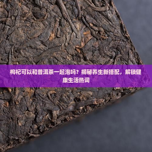 枸杞可以和普洱茶一起泡