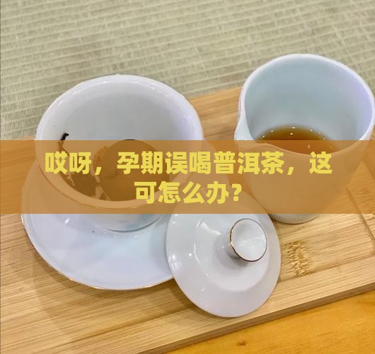 孕期不小心喝了普洱茶