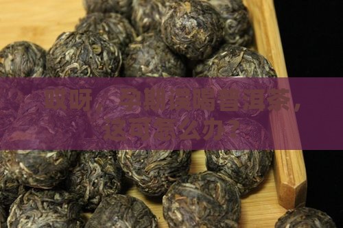 孕期不小心喝了普洱茶