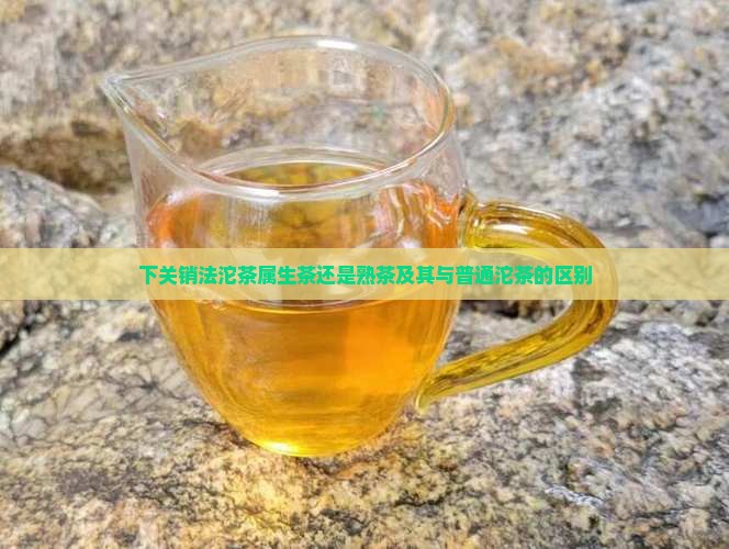 下关销法沱茶属生茶还是熟茶