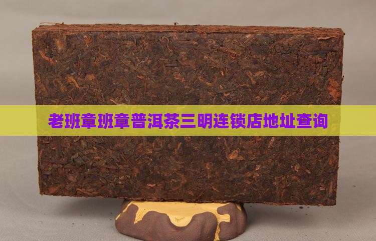 三明老班章连锁店地址查询