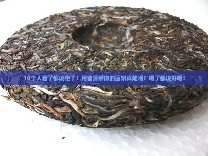 用普洱茶作的画饼可以喝