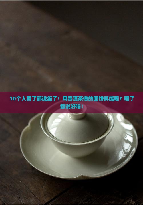 用普洱茶作的画饼可以喝