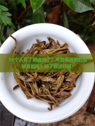 用普洱茶作的画饼可以喝