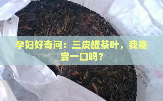 三皮罐茶叶孕妇能喝吗