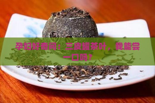 三皮罐茶叶孕妇能喝吗