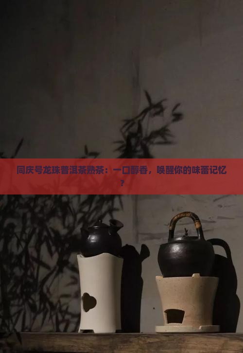 同庆号龙珠普洱茶熟茶
